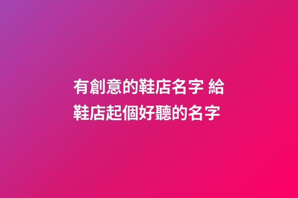有創意的鞋店名字 給鞋店起個好聽的名字-第1張-店鋪起名-玄機派